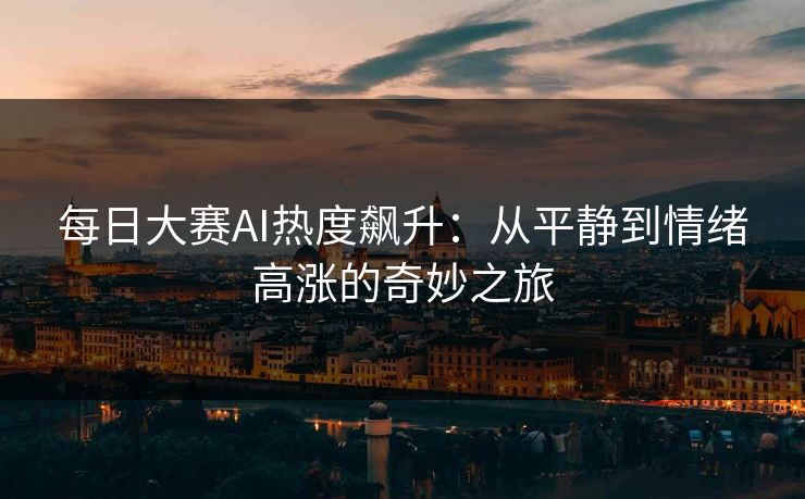 每日大赛AI热度飙升：从平静到情绪高涨的奇妙之旅