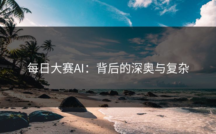 每日大赛AI：背后的深奥与复杂