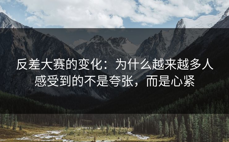 反差大赛的变化:为什么越来越多人感受到的不是夸张,而是心紧 反差大赛的变化:为什么越来越多人感受到的不是夸张,而是心紧