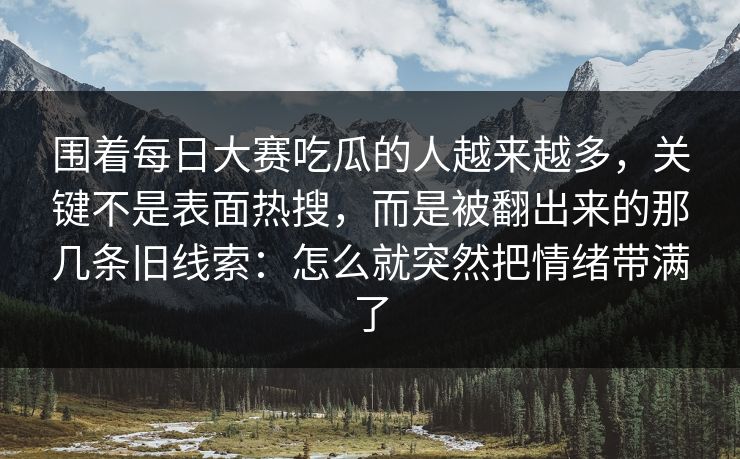 围着每日大赛吃瓜的人越来越多,关键不是表面热搜,而是被翻出来的那几条旧线索:怎么就突然把情绪带满了 围着每日大赛吃瓜的人越来越多,关键不是表面热搜,而是被翻出来的那几条旧线索:怎么就突然把情绪带满了